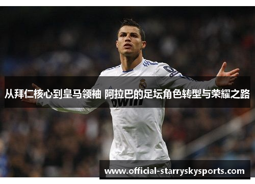 从拜仁核心到皇马领袖 阿拉巴的足坛角色转型与荣耀之路
