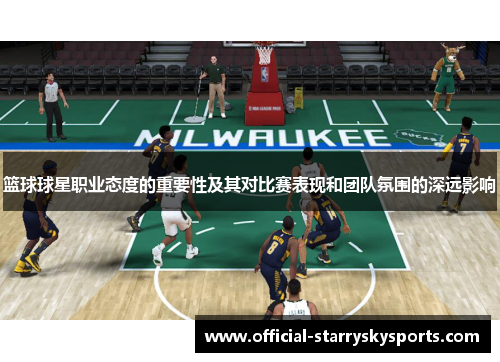 篮球球星职业态度的重要性及其对比赛表现和团队氛围的深远影响