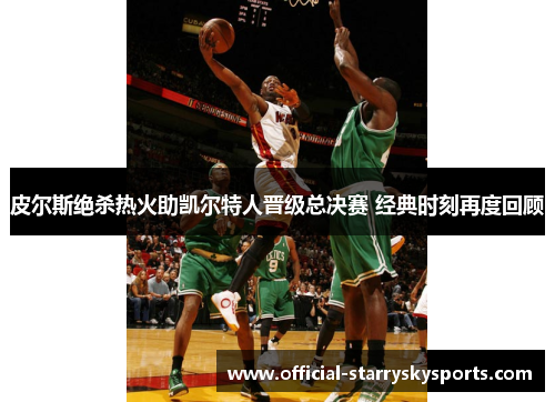 皮尔斯绝杀热火助凯尔特人晋级总决赛 经典时刻再度回顾