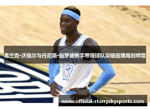 弗兰克·沃格尔与丹尼斯·施罗德携手带领球队突破困境再创辉煌