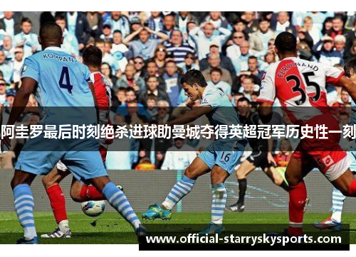 阿圭罗最后时刻绝杀进球助曼城夺得英超冠军历史性一刻