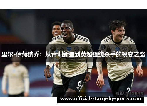 里尔·伊赫纳乔：从青训新星到英超锋线杀手的蜕变之路