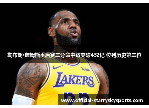 勒布朗·詹姆斯季后赛三分命中数突破432记 位列历史第三位