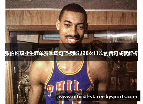 张伯伦职业生涯单赛季场均篮板超过20次11次的传奇成就解析