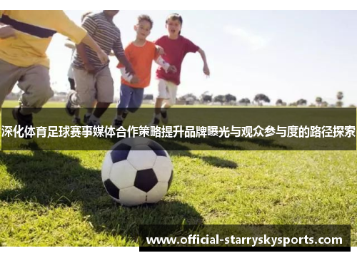 深化体育足球赛事媒体合作策略提升品牌曝光与观众参与度的路径探索
