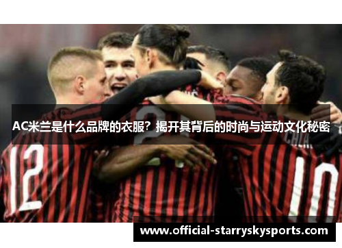 AC米兰是什么品牌的衣服？揭开其背后的时尚与运动文化秘密