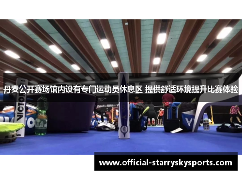 丹麦公开赛场馆内设有专门运动员休息区 提供舒适环境提升比赛体验