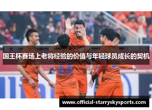 国王杯赛场上老将经验的价值与年轻球员成长的契机
