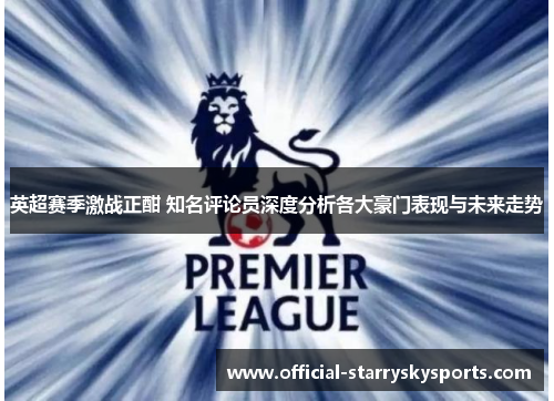 英超赛季激战正酣 知名评论员深度分析各大豪门表现与未来走势