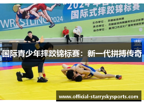 国际青少年摔跤锦标赛：新一代拼搏传奇