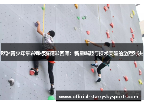 欧洲青少年攀岩锦标赛精彩回顾：新星崛起与技术突破的激烈对决