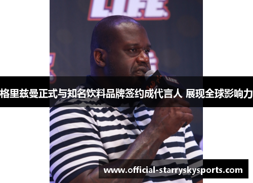 格里兹曼正式与知名饮料品牌签约成代言人 展现全球影响力