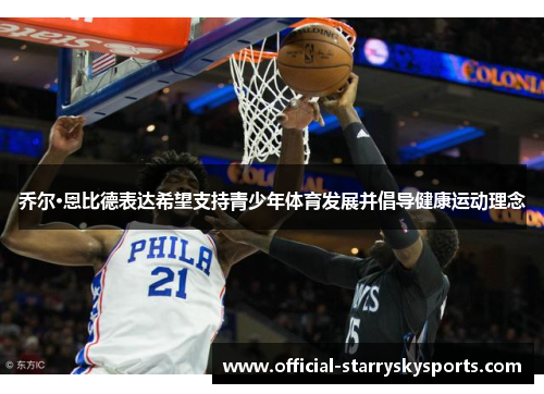 乔尔·恩比德表达希望支持青少年体育发展并倡导健康运动理念