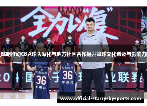 姚明推动CBA球队深化与地方社区合作提升篮球文化普及与影响力