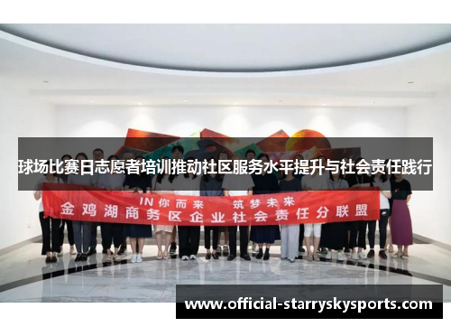 球场比赛日志愿者培训推动社区服务水平提升与社会责任践行