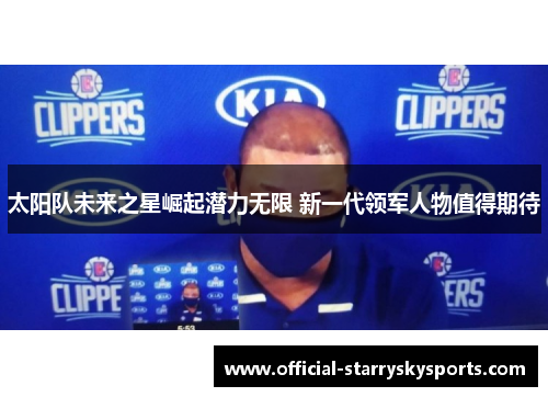 太阳队未来之星崛起潜力无限 新一代领军人物值得期待
