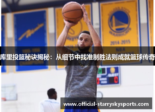 库里投篮秘诀揭秘：从细节中找准制胜法则成就篮球传奇