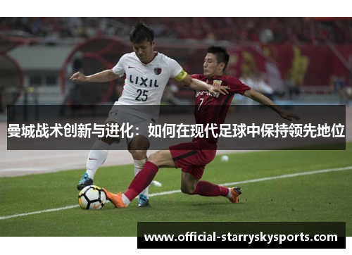曼城战术创新与进化：如何在现代足球中保持领先地位