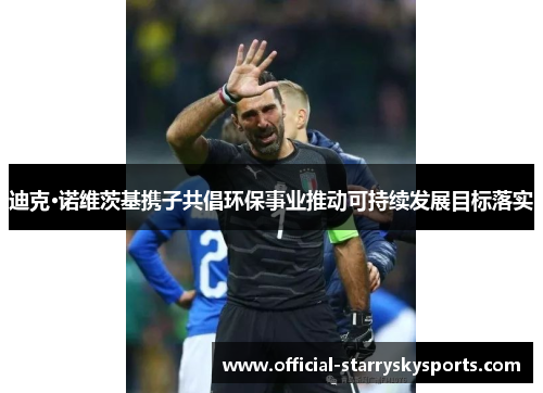 迪克·诺维茨基携子共倡环保事业推动可持续发展目标落实