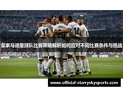 皇家马德里球队比赛策略解析如何应对不同比赛条件与挑战