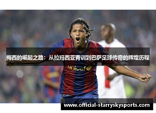 梅西的崛起之路：从拉玛西亚青训到巴萨足球传奇的辉煌历程