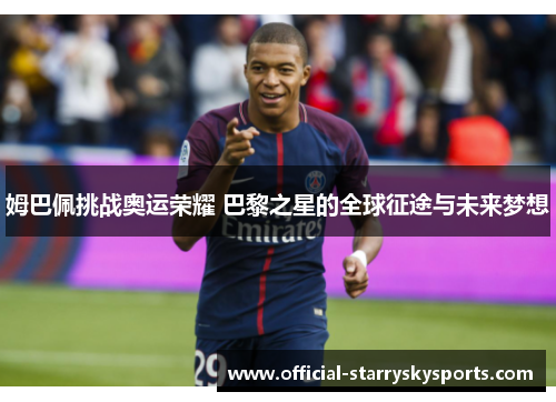 姆巴佩挑战奥运荣耀 巴黎之星的全球征途与未来梦想