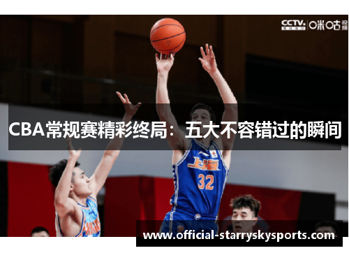 CBA常规赛精彩终局：五大不容错过的瞬间