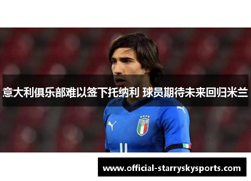 意大利俱乐部难以签下托纳利 球员期待未来回归米兰