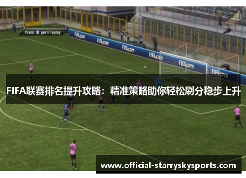 FIFA联赛排名提升攻略：精准策略助你轻松刷分稳步上升