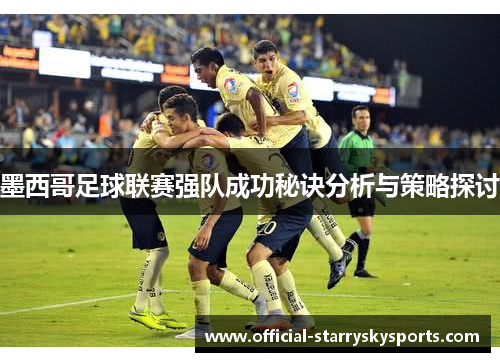 墨西哥足球联赛强队成功秘诀分析与策略探讨