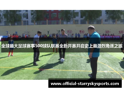 全球最大足球赛事500球队联赛全新开赛开启史上最激烈角逐之旅