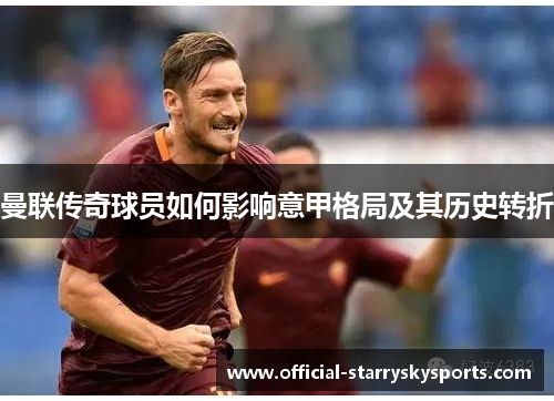 曼联传奇球员如何影响意甲格局及其历史转折