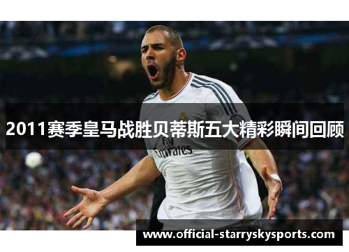 2011赛季皇马战胜贝蒂斯五大精彩瞬间回顾
