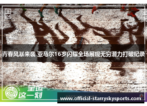 青春风暴来袭 亚马尔16岁闪耀全场展现无穷潜力打破纪录