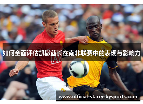 如何全面评估凯撒酋长在南非联赛中的表现与影响力