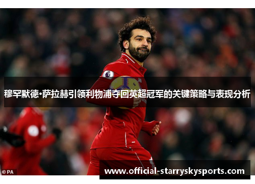 穆罕默德·萨拉赫引领利物浦夺回英超冠军的关键策略与表现分析