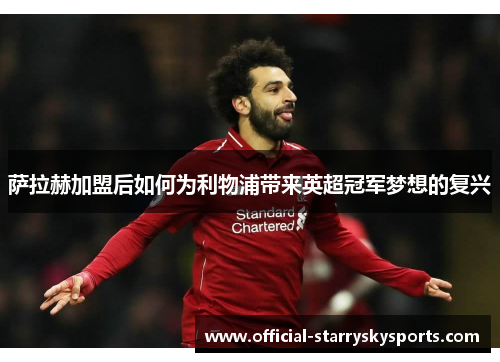 萨拉赫加盟后如何为利物浦带来英超冠军梦想的复兴