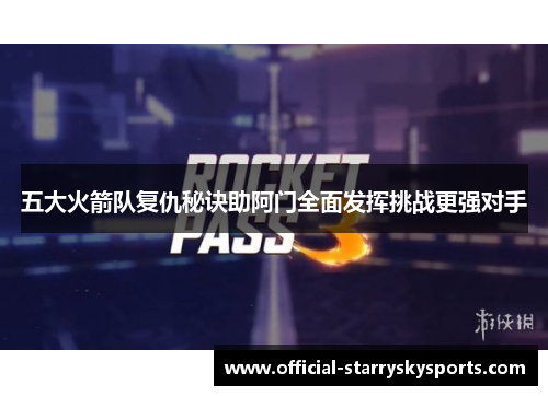 五大火箭队复仇秘诀助阿门全面发挥挑战更强对手
