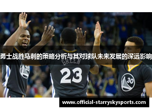 勇士战胜马刺的策略分析与其对球队未来发展的深远影响