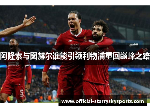 阿隆索与图赫尔谁能引领利物浦重回巅峰之路