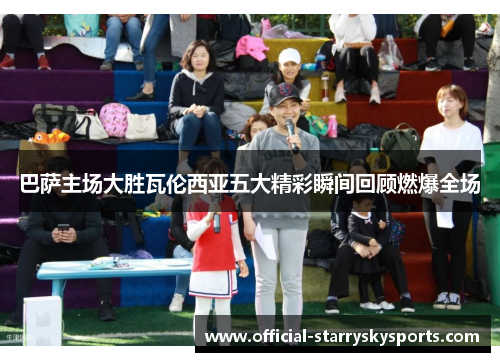 巴萨主场大胜瓦伦西亚五大精彩瞬间回顾燃爆全场