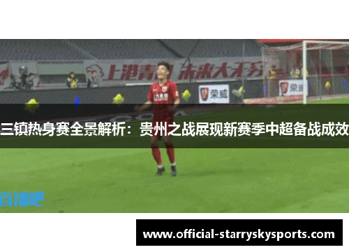三镇热身赛全景解析：贵州之战展现新赛季中超备战成效