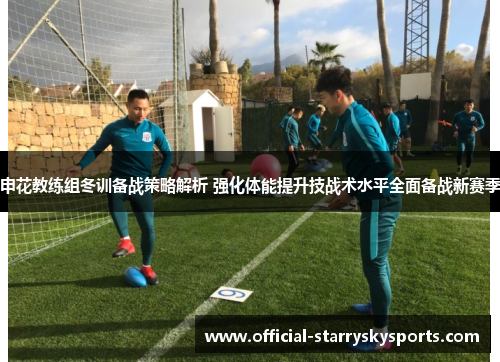 申花教练组冬训备战策略解析 强化体能提升技战术水平全面备战新赛季