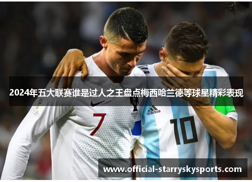 2024年五大联赛谁是过人之王盘点梅西哈兰德等球星精彩表现