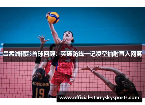 吕孟洲精彩首球回顾：突破防线一记凌空抽射直入网窝