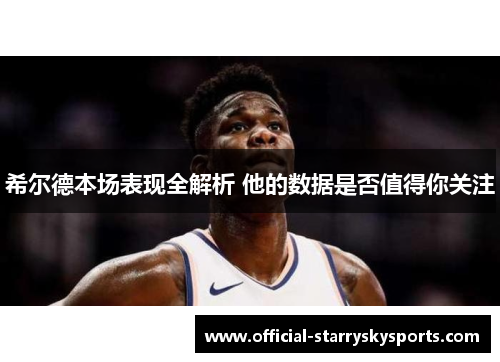希尔德本场表现全解析 他的数据是否值得你关注