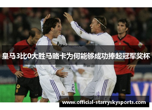 皇马3比0大胜马略卡为何能够成功捧起冠军奖杯