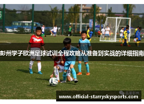 彭州学子欧洲足球试训全程攻略从准备到实战的详细指南