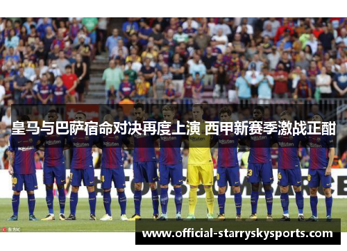 皇马与巴萨宿命对决再度上演 西甲新赛季激战正酣