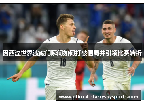因西涅世界波破门瞬间如何打破僵局并引领比赛转折
